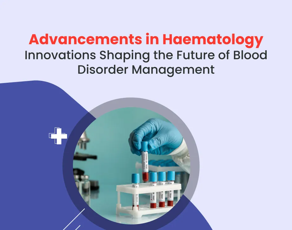 Advancements in Hematology: Future of Blood Disorder Management