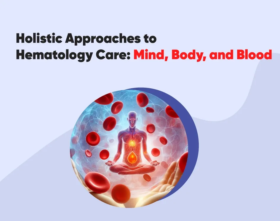 Holistic Approaches to Hematology Care: Mind, Body, and Blood