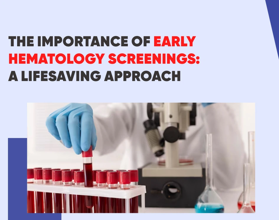 The Importance of Early Hematology Screenings: A Lifesaving Approach