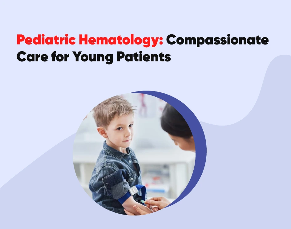Pediatric Hematology: Compassionate Care for Young Patients